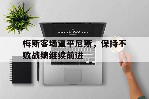 关于梅斯客场逼平尼斯,保持不败战绩继续前进的信息