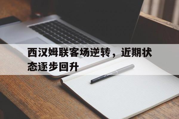 西汉姆联客场逆转，近期状态逐步回升的简单介绍