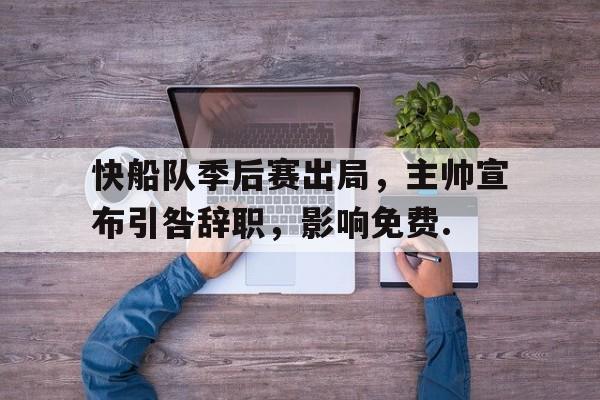 快船队季后赛出局，主帅宣布引咎辞职，影响免费.的简单介绍
